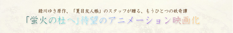 緑川ゆき原作、「夏目友人帳」のスタッフが贈る、もうひとつの妖奇譚「蛍火の杜へ」待望のアニメーション映画化 